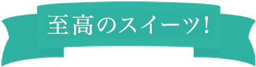 至高のスイーツ