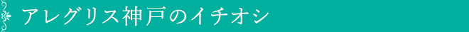 アレグリス神戸のイチオシ
